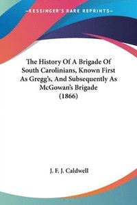 bokomslag The History Of A Brigade Of South Carolinians, Known First As Gregg's, And Subsequently As Mcgowan's Brigade (1866)