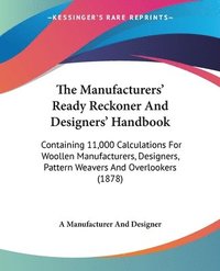 bokomslag The Manufacturers' Ready Reckoner and Designers' Handbook: Containing 11,000 Calculations for Woollen Manufacturers, Designers, Pattern Weavers and Ov
