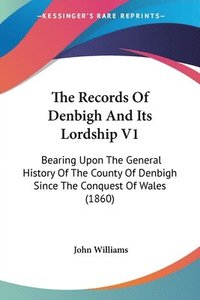 bokomslag The Records Of Denbigh And Its Lordship V1: Bearing Upon The General History Of The County Of Denbigh Since The Conquest Of Wales (1860)