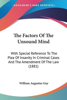 The Factors of the Unsound Mind: With Special Reference to the Plea of Insanity in Criminal Cases and the Amendment of the Law (1881) 1