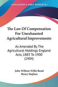 bokomslag The Law of Compensation for Unexhausted Agricultural Improvements: As Amended by the Agricultural Holdings England Acts, 1883 to 1900 (1904)