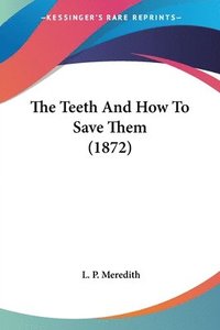 bokomslag The Teeth And How To Save Them (1872)