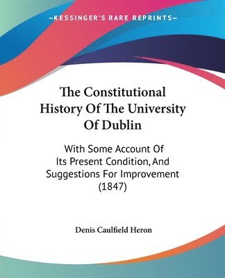 The Constitutional History Of The University Of Dublin: With Some Account Of Its Present Condition, And Suggestions For Improvement (1847) 1