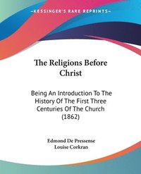 bokomslag The Religions Before Christ: Being An Introduction To The History Of The First Three Centuries Of The Church (1862)