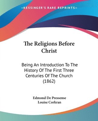 bokomslag The Religions Before Christ: Being An Introduction To The History Of The First Three Centuries Of The Church (1862)