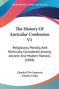 bokomslag The History Of Auricular Confession V1: Religiously, Morally, And Politically Considered, Among Ancient And Modern Nations (1848)