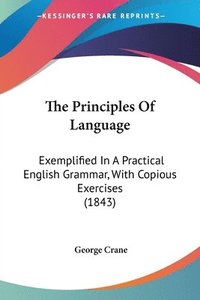 bokomslag The Principles Of Language: Exemplified In A Practical English Grammar, With Copious Exercises (1843)