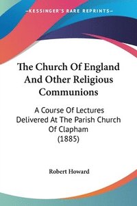 bokomslag The Church of England and Other Religious Communions: A Course of Lectures Delivered at the Parish Church of Clapham (1885)