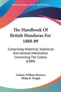 bokomslag The Handbook of British Honduras for 1888-89: Comprising Historical, Statistical. and General Information Concerning the Colony (1888)