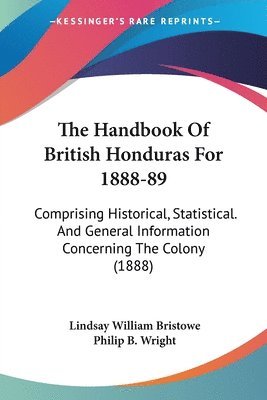 Lindsay William Bristowe, Philip B Wright, Philip B. Wright - Handbook Of British Honduras For 1888-89, Häftad