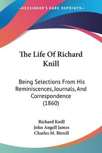 bokomslag The Life Of Richard Knill: Being Selections From His Reminiscences, Journals, And Correspondence (1860)