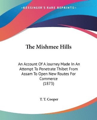 The Mishmee Hills: An Account Of A Journey Made In An Attempt To Penetrate Thibet From Assam To Open New Routes For Commerce (1873) 1