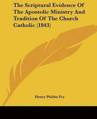 Scriptural Evidence Of The Apostolic Ministry And Tradition Of The Church Catholic (1843) 1