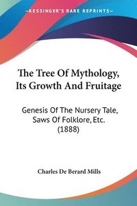 bokomslag The Tree of Mythology, Its Growth and Fruitage: Genesis of the Nursery Tale, Saws of Folklore, Etc. (1888)