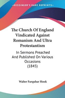 Walter Farquhar Hook - Church Of England Vindicated Against Romanism And Ultra Protestantism, Häftad