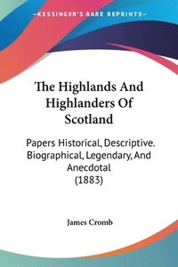 bokomslag The Highlands and Highlanders of Scotland: Papers Historical, Descriptive. Biographical, Legendary, and Anecdotal (1883)