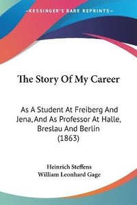 bokomslag The Story Of My Career: As A Student At Freiberg And Jena, And As Professor At Halle, Breslau And Berlin (1863)