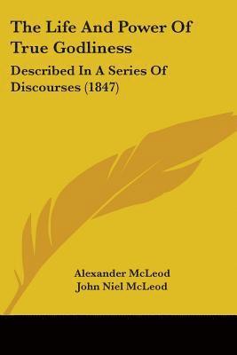 The Life And Power Of True Godliness: Described In A Series Of Discourses (1847) 1