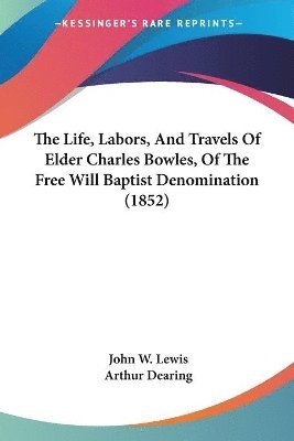 John W Lewis, Arthur Dearing - Life, Labors, And Travels Of Elder Charles Bowles, Of The Free Will Baptist Denomination (1852), Häftad