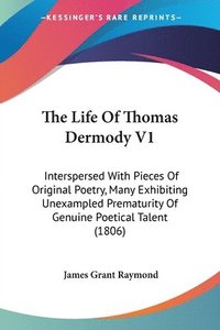 bokomslag The Life Of Thomas Dermody V1: Interspersed With Pieces Of Original Poetry, Many Exhibiting Unexampled Prematurity Of Genuine Poetical Talent (1806)