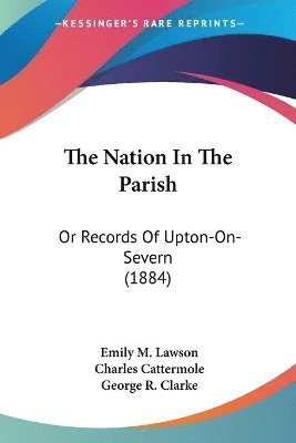 bokomslag The Nation in the Parish: Or Records of Upton-On-Severn (1884)