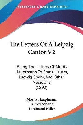 bokomslag The Letters of a Leipzig Cantor V2: Being the Letters of Moritz Hauptmann to Franz Hauser, Ludwig Spohr, and Other Musicians (1892)