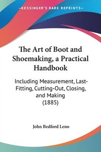 bokomslag The Art of Boot and Shoemaking, a Practical Handbook: Including Measurement, Last-Fitting, Cutting-Out, Closing, and Making (1885)