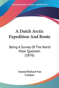 bokomslag A Dutch Arctic Expedition and Route: Being a Survey of the North Polar Question (1876)