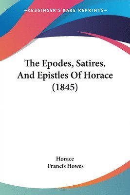 Horace - Epodes, Satires, And Epistles Of Horace (1845), Häftad