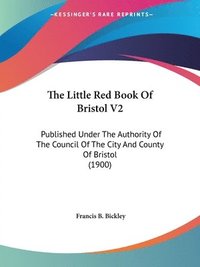 bokomslag The Little Red Book of Bristol V2: Published Under the Authority of the Council of the City and County of Bristol (1900)