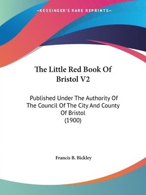 bokomslag The Little Red Book of Bristol V2: Published Under the Authority of the Council of the City and County of Bristol (1900)