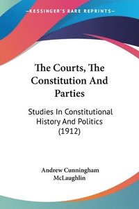 bokomslag The Courts, the Constitution and Parties: Studies in Constitutional History and Politics (1912)