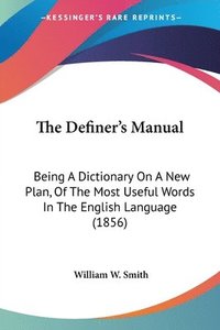 bokomslag The Definer's Manual: Being A Dictionary On A New Plan, Of The Most Useful Words In The English Language (1856)