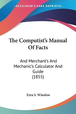 bokomslag The Computist's Manual Of Facts: And Merchant's And Mechanic's Calculator And Guide (1855)