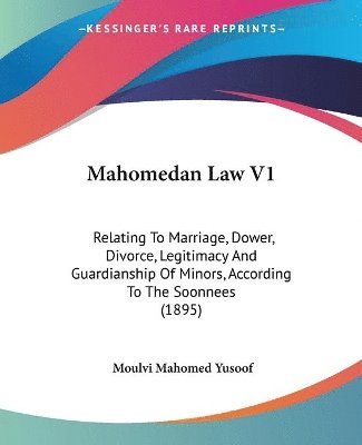 Mahomedan Law V1: Relating to Marriage, Dower, Divorce, Legitimacy and Guardianship of Minors, According to the Soonnees (1895) 1