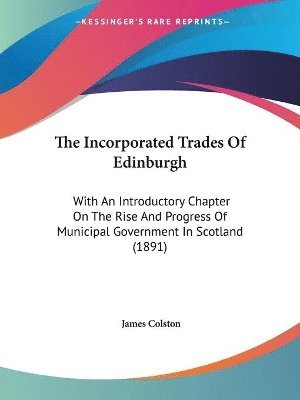 bokomslag The Incorporated Trades of Edinburgh: With an Introductory Chapter on the Rise and Progress of Municipal Government in Scotland (1891)