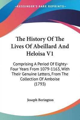 bokomslag The History Of The Lives Of Abeillard And Heloisa V1: Comprising A Period Of Eighty-Four Years From 1079-1163, With Their Genuine Letters, From The Co