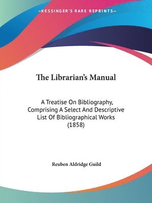 bokomslag The Librarian's Manual: A Treatise On Bibliography, Comprising A Select And Descriptive List Of Bibliographical Works (1858)