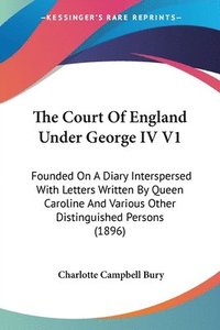 bokomslag The Court of England Under George IV V1: Founded on a Diary Interspersed with Letters Written by Queen Caroline and Various Other Distinguished Person