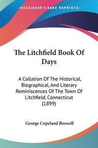 bokomslag The Litchfield Book of Days: A Collation of the Historical, Biographical, and Literary Reminiscences of the Town of Litchfield, Connecticut (1899)