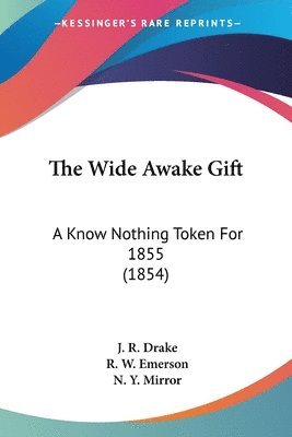 bokomslag The Wide Awake Gift: A Know Nothing Token For 1855 (1854)