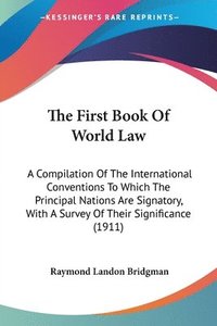 bokomslag The First Book of World Law: A Compilation of the International Conventions to Which the Principal Nations Are Signatory, with a Survey of Their Si