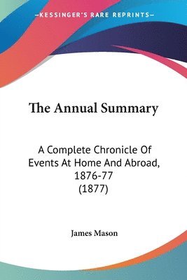 bokomslag The Annual Summary: A Complete Chronicle of Events at Home and Abroad, 1876-77 (1877)