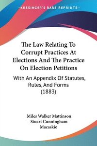 bokomslag The Law Relating to Corrupt Practices at Elections and the Practice on Election Petitions: With an Appendix of Statutes, Rules, and Forms (1883)