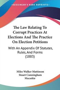 bokomslag The Law Relating to Corrupt Practices at Elections and the Practice on Election Petitions: With an Appendix of Statutes, Rules, and Forms (1883)