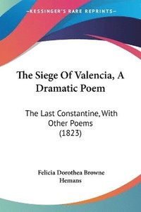 bokomslag The Siege Of Valencia, A Dramatic Poem: The Last Constantine, With Other Poems (1823)