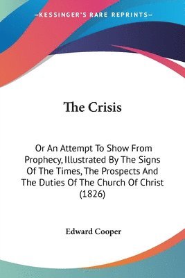 bokomslag The Crisis: Or An Attempt To Show From Prophecy, Illustrated By The Signs Of The Times, The Prospects And The Duties Of The Church Of Christ (1826)