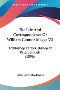 bokomslag The Life and Correspondence of William Connor Magee V2: Archbishop of York, Bishop of Peterborough (1896)