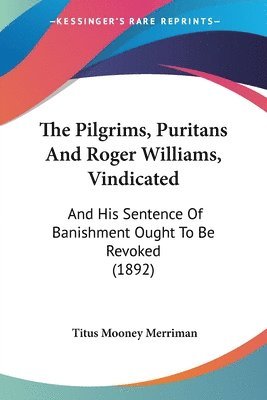 bokomslag The Pilgrims, Puritans and Roger Williams, Vindicated: And His Sentence of Banishment Ought to Be Revoked (1892)