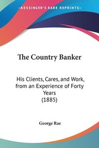 bokomslag The Country Banker: His Clients, Cares, and Work, from an Experience of Forty Years (1885)